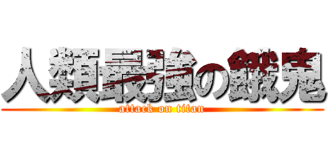 人類最強の餓鬼 (attack on titan)
