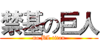 禁基の巨人 (no BL titan)