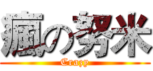瘋の努米 (Crazy)