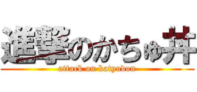 進撃のかちゅ丼 (attack on katyudon)