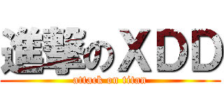 進撃のＸＤＤ (attack on titan)