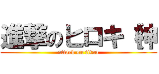 進撃のヒロキ（神 (attack on titan)