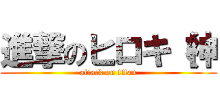 進撃のヒロキ（神 (attack on titan)