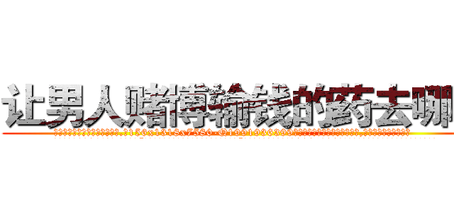 让男人赌博输钱的药去哪买 (让男人赌博输钱的药去哪买【电.话156x1318x7580-Q1991936399鑫宏药业】我们做的是长期生意,靠的是老客户长期支持
参考消息网2月20日报道 韩媒称，“剩女多、离婚率高的城市，房价一定会上涨。”这是中国经济学家金岩石2016年12月参加在上海举行的房地产相关论坛时说的话。
)