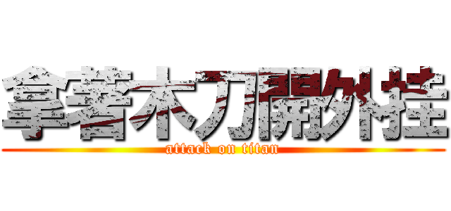 拿著木刀開外挂 (attack on titan)