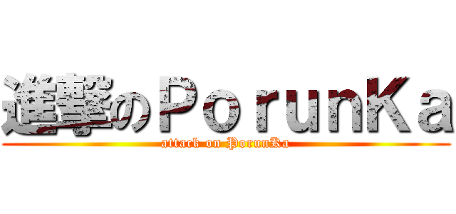 進撃のＰｏｒｕｎＫａ (attack on PorunKa)