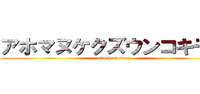 アホマヌケクズウンコキモイ (attack on titan)