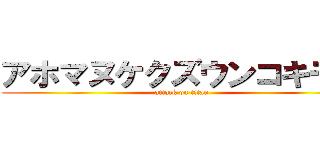 アホマヌケクズウンコキモイ (attack on titan)