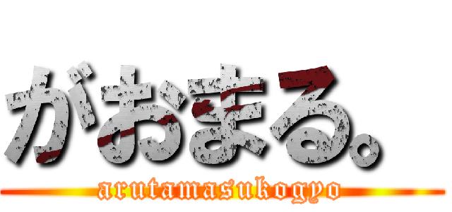 がおまる。 (arutamasukogyo)