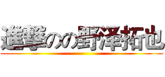進撃のの野泽拓也 ()