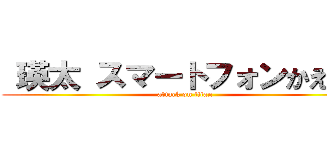  瑛太 スマートフォンかえして (attack on titan)