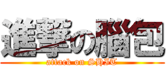 進撃の腦包 (attack on SHIT)