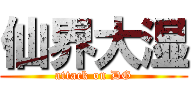 仙界大湿 (attack on DG)