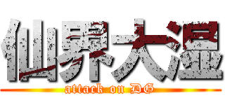 仙界大湿 (attack on DG)