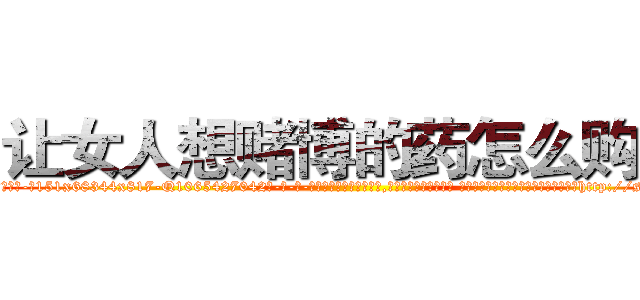 让女人想赌博的药怎么购买 (让女人想赌博的药怎么购买【电-话151x68344x817-Q1065427042元-吉-药-业】我们做的是长期生意,靠的是老客户长期支持 让女人想赌博的药怎么购买在发表了一篇http://sngk.net/9ru0R9

参考消息网我们做的是长期生意,靠的是老客户长期支持也许我们早该意识到，就连鲍勃·霍斯金斯（金球奖戏剧类电影男主角 
)