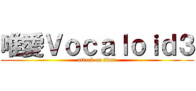 唯愛Ｖｏｃａｌｏｉｄ３ (attack on titan)
