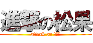 進撃の松果 (attack on 松果果)