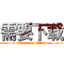 需要下载 (attack on titan)