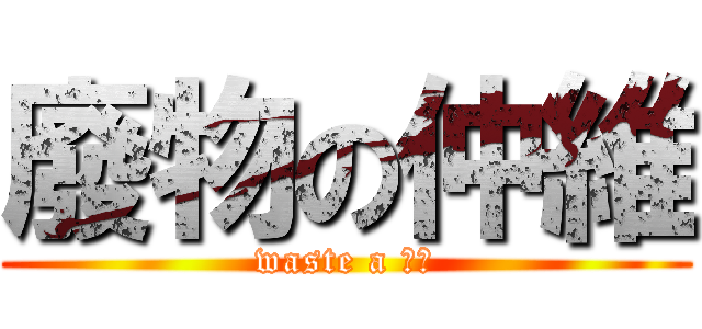 廢物の仲維 (waste a 仲維)