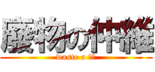 廢物の仲維 (waste a 仲維)