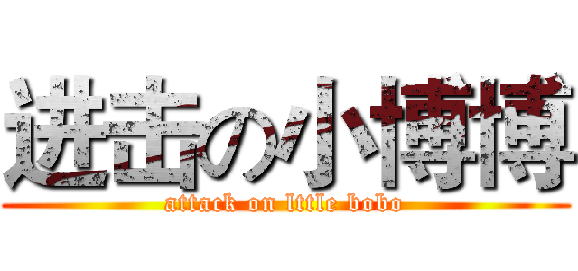 进击の小博博 (attack on lttle bobo)