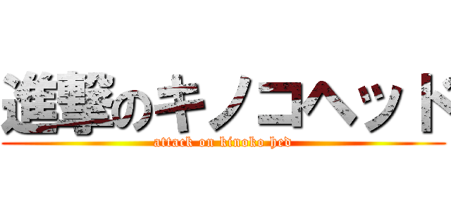 進撃のキノコヘッド (attack on kinoko hed)