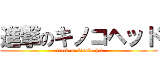 進撃のキノコヘッド (attack on kinoko hed)