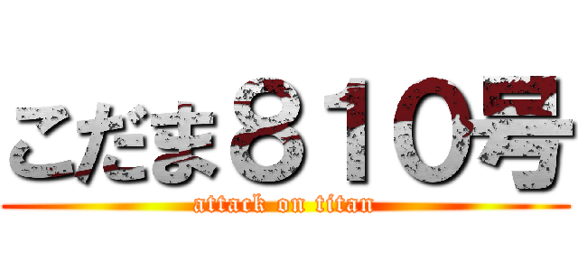 こだま８１０号 (attack on titan)