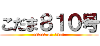 こだま８１０号 (attack on titan)