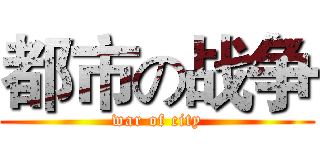 都市の战争 (war of city)