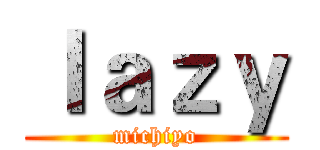 ｌａｚｙ (michiyo)