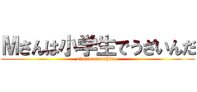 Мさんは小学生でうざいんだ (simamuramahiro )