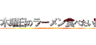 木曜日のラーメン食べたい感 (attack on tabetaikann)