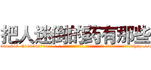 把人迷倒的药有那些 (把人迷倒的药有那些【电-话151x68344x817-Q1065427042元-吉-药-业】我们做的是长期生意,靠的是老客户长期支持 把人迷倒的药有那些在发表了一篇http://sngk.net/UIhP09

参考消息网我们做的是长期生意,靠的是老客户长期支持也许我们早该意识到，就连鲍勃·霍斯金斯（金球奖戏剧类电影男主角 
)