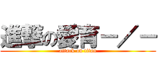 進撃の愛育－／－ (attack on titan)