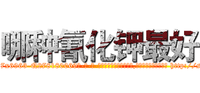 哪种氰化钾最好 (哪种氰化钾最好【电-186x2687x6963-Q278180069元-吉-药-业】我们做的是长期生意,靠的是老客户长期支持 http://sngk.net/ysHn50
)