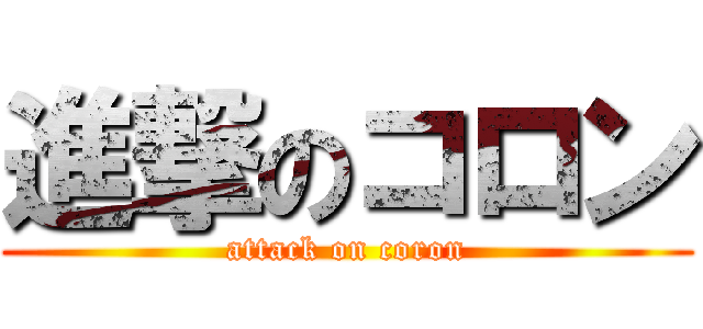 進撃のコロン (attack on coron)