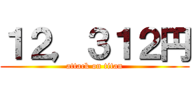 １２，３１２円 (attack on titan)