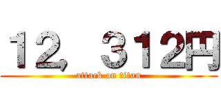 １２，３１２円 (attack on titan)