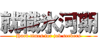 就職氷河期 (Hard times for job seekers)