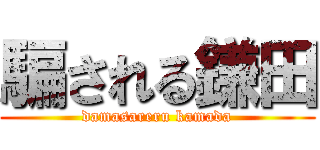 騙される鎌田 (damasareru kamada)