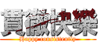 貫徹快樂 (Happy consistently)