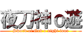 夜刀神ｏ遊 (Sword of God o night tour)