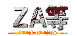 ＺＡ等 (attack on titan)