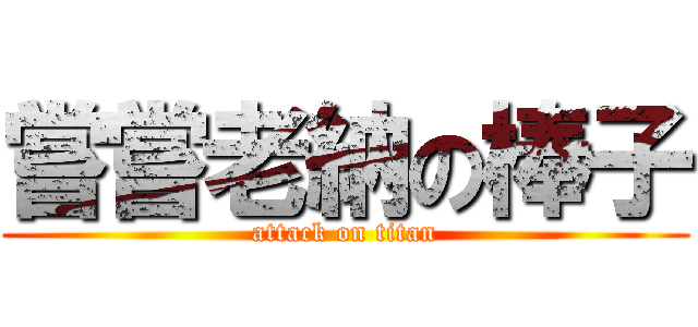 嘗嘗老納の棒子 (attack on titan)
