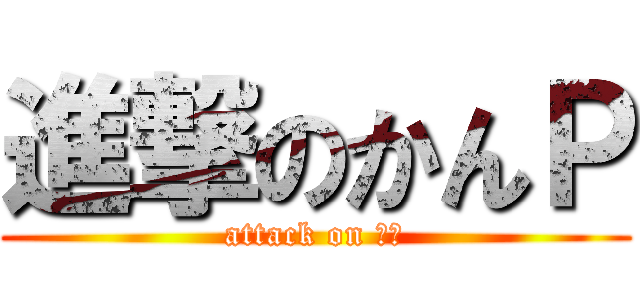 進撃のかんＰ (attack on 中谷)