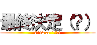 最終決定（？） (7/12 or 7/13)