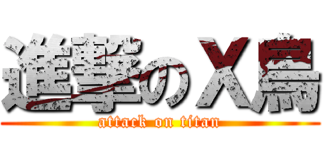 進撃のＸ鳥 (attack on titan)