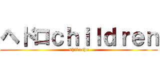 ヘドロｃｈｉｌｄｒｅｎ (shikochu)