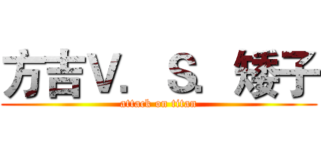 方吉Ｖ．Ｓ．矮子 (attack on titan)